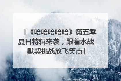 《哈哈哈哈哈》第五季夏日特辑来袭，跟着水战默契挑战放飞笑点