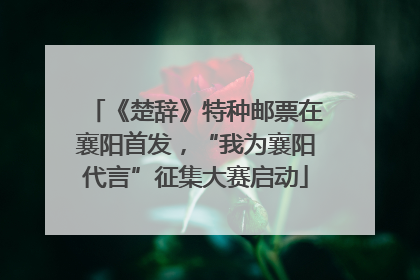 《楚辞》特种邮票在襄阳首发，“我为襄阳代言”征集大赛启动
