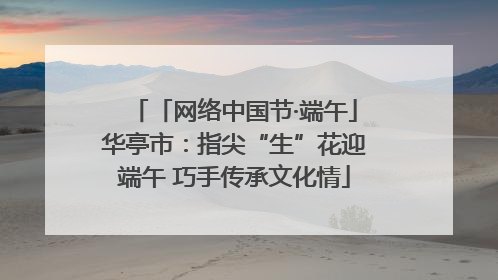 「网络中国节·端午」华亭市：指尖“生”花迎端午 巧手传承文化情