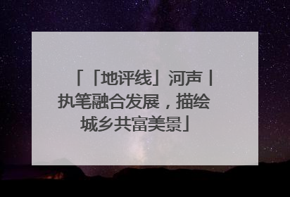 「地评线」河声丨执笔融合发展，描绘城乡共富美景