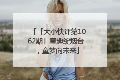 「大小快评第1062期」童趣绽烟台，童梦向未来