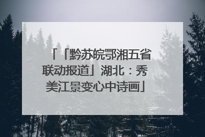 「黔苏皖鄂湘五省联动报道」湖北：秀美江景变心中诗画