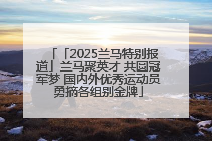 「2025兰马特别报道」兰马聚英才 共圆冠军梦 国内外优秀运动员勇摘各组别金牌