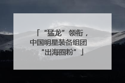 “猛龙”领衔，中国明星装备组团“出海圈粉”