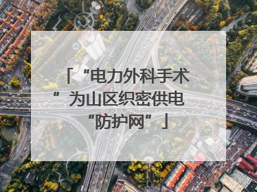 “电力外科手术”为山区织密供电“防护网”