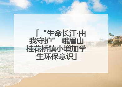 “生命长江·由我守护” 峨眉山桂花桥镇小增加学生环保意识