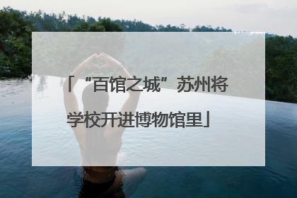 “百馆之城”苏州将学校开进博物馆里