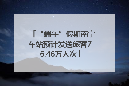 “端午”假期南宁车站预计发送旅客76.46万人次