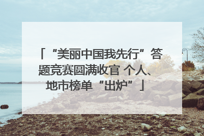 “美丽中国我先行”答题竞赛圆满收官 个人、地市榜单“出炉”