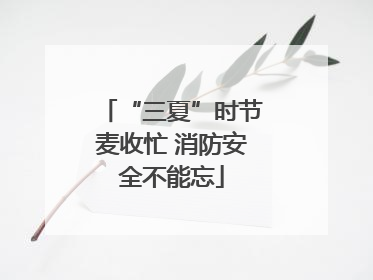 “三夏”时节麦收忙 消防安全不能忘