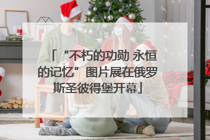 “不朽的功勋 永恒的记忆”图片展在俄罗斯圣彼得堡开幕