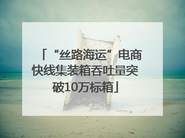 “丝路海运”电商快线集装箱吞吐量突破10万标箱