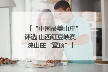 “中国最美山庄”评选 山西红豆峡澳涞山庄“登顶”