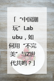 “中国潮玩”Labubu，如何用“不完美”与Z世代共鸣？