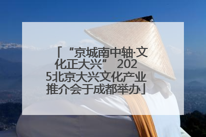 “京城南中轴·文化正大兴” 2025北京大兴文化产业推介会于成都举办