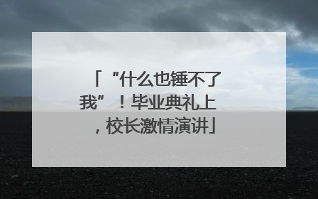 “什么也锤不了我”！毕业典礼上，校长激情演讲
