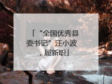 “全国优秀县委书记”汪小波，履新职