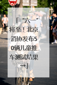 “六一”将至！北京消协发布50辆儿童推车测试结果→