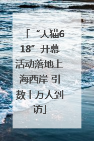 “天猫618”开幕活动落地上海西岸 引数十万人到访