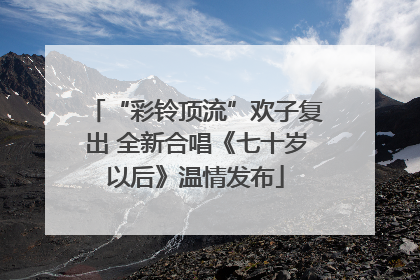 “彩铃顶流”欢子复出 全新合唱《七十岁以后》温情发布