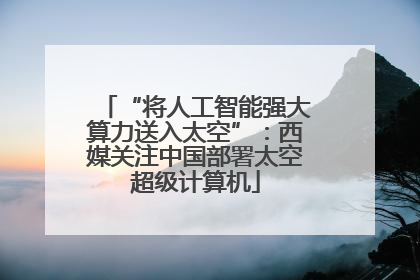 “将人工智能强大算力送入太空”：西媒关注中国部署太空超级计算机