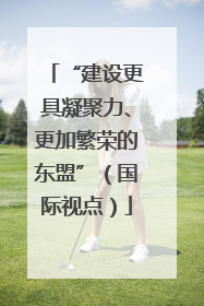 “建设更具凝聚力、更加繁荣的东盟”（国际视点）