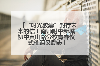 “时光胶囊”封存未来的信！南师附中新城初中黄山路分校青春仪式催泪又励志