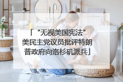 “无视美国宪法” 美民主党议员批评特朗普政府向洛杉矶派兵