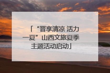 “晋享清凉 活力一夏”山西文旅夏季主题活动启动