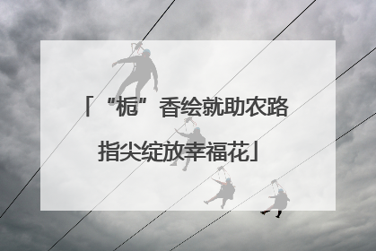 “栀”香绘就助农路 指尖绽放幸福花