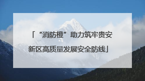 “消防橙”助力筑牢贵安新区高质量发展安全防线