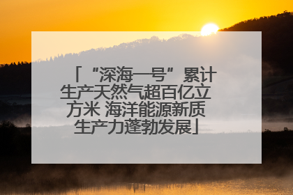 “深海一号”累计生产天然气超百亿立方米 海洋能源新质生产力蓬勃发展