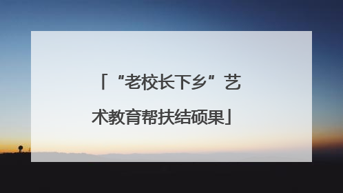 “老校长下乡”艺术教育帮扶结硕果