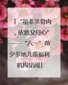“虽非亲骨肉，依然父母心”——“六一”前夕多地儿童福利机构见闻