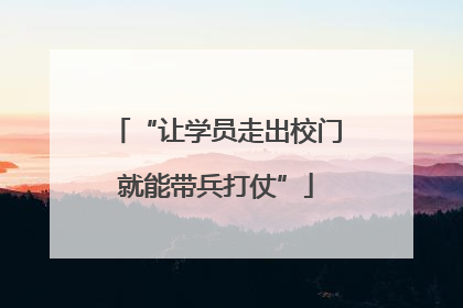 “让学员走出校门就能带兵打仗”