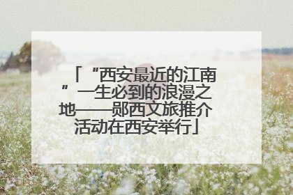 “西安最近的江南”一生必到的浪漫之地——郧西文旅推介活动在西安举行
