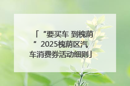 “要买车 到槐荫”2025槐荫区汽车消费券活动细则
