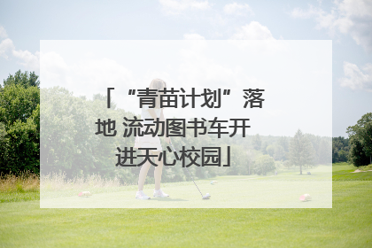 “青苗计划”落地 流动图书车开进天心校园