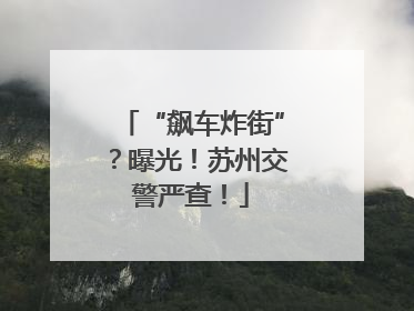 “飙车炸街”？曝光！苏州交警严查！