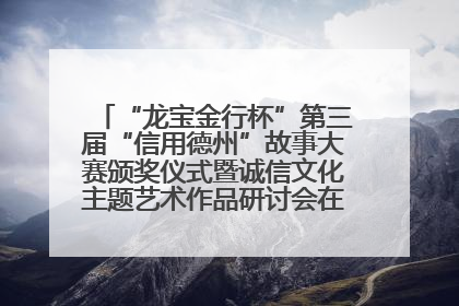 “龙宝金行杯”第三届“信用德州”故事大赛颁奖仪式暨诚信文化主题艺术作品研讨会在山东德州举办