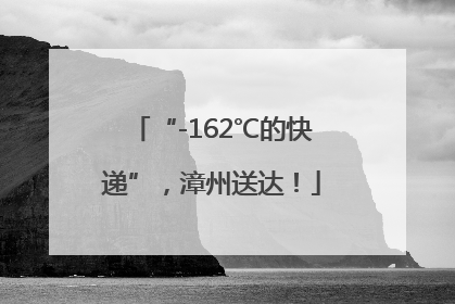 “-162℃的快递”，漳州送达！