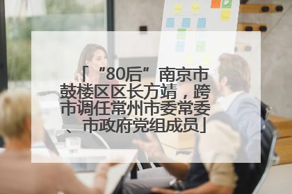 “80后”南京市鼓楼区区长方靖，跨市调任常州市委常委、市政府党组成员