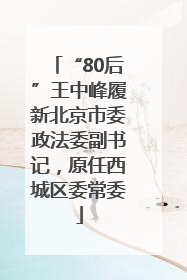 “80后”王中峰履新北京市委政法委副书记，原任西城区委常委