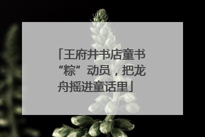王府井书店童书“粽”动员，把龙舟摇进童话里