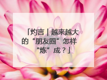 灼言｜越来越大的“朋友圈”怎样“炼”成？