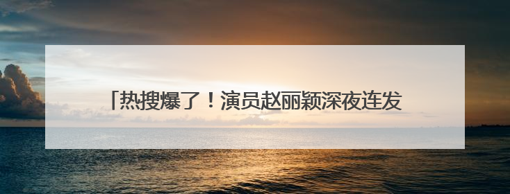 热搜爆了!演员赵丽颖深夜连发两条微博!正面回应恋情传闻