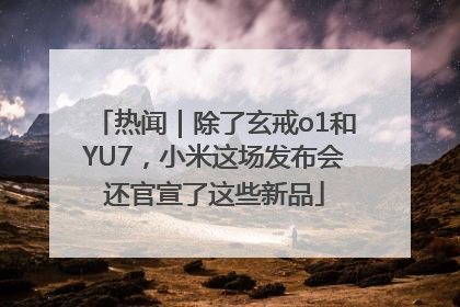 热闻｜除了玄戒o1和YU7，小米这场发布会还官宣了这些新品