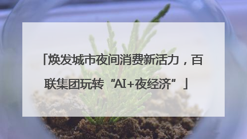 焕发城市夜间消费新活力，百联集团玩转“AI+夜经济”