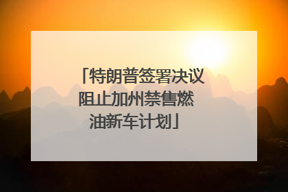 特朗普签署决议 阻止加州禁售燃油新车计划