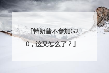 特朗普不参加G20，这又怎么了？